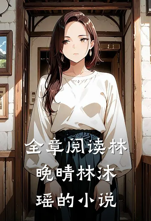 全章阅读林晚晴林沐瑶的小说