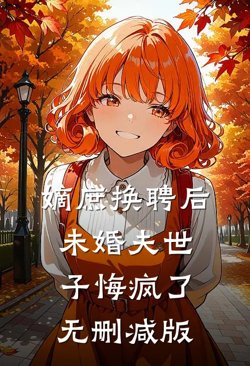 嫡庶换聘后，未婚夫世子悔疯了无删减版