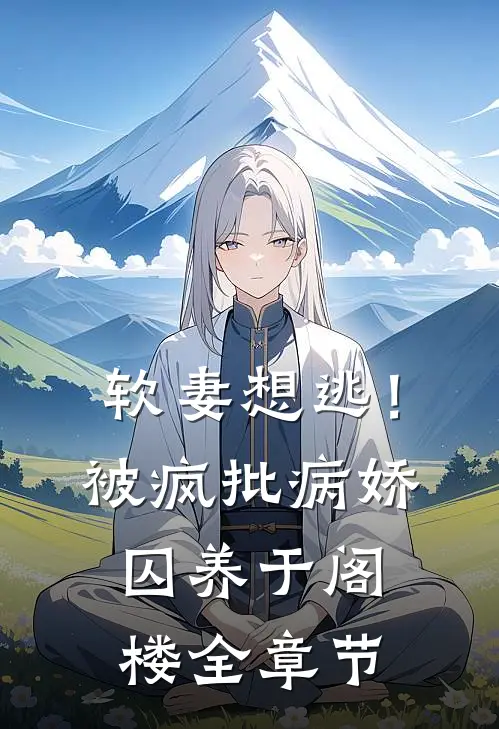 软妻想逃！被疯批病娇囚养于阁楼全章节