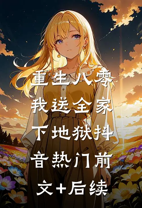 重生八零，我送全家下地狱抖音热门前文+后续