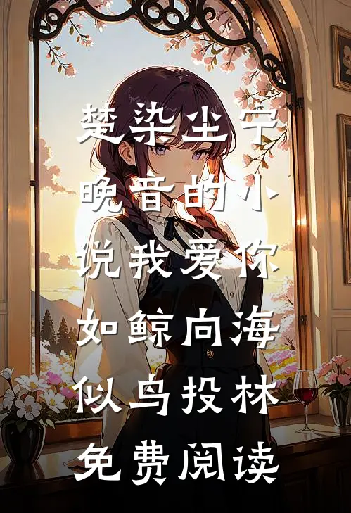 楚染尘宁晚音的小说我爱你，如鲸向海，似鸟投林免费阅读