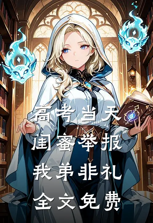 高考当天，闺蜜举报我弟非礼全文免费