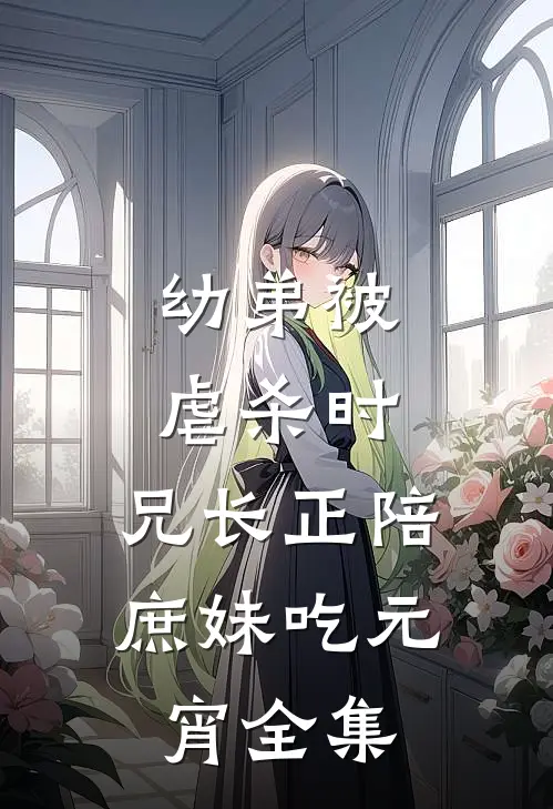 幼弟被虐杀时，兄长正陪庶妹吃元宵全集