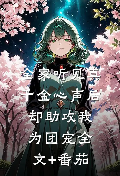 全家听见真千金心声后，却助攻我为团宠全文+番茄