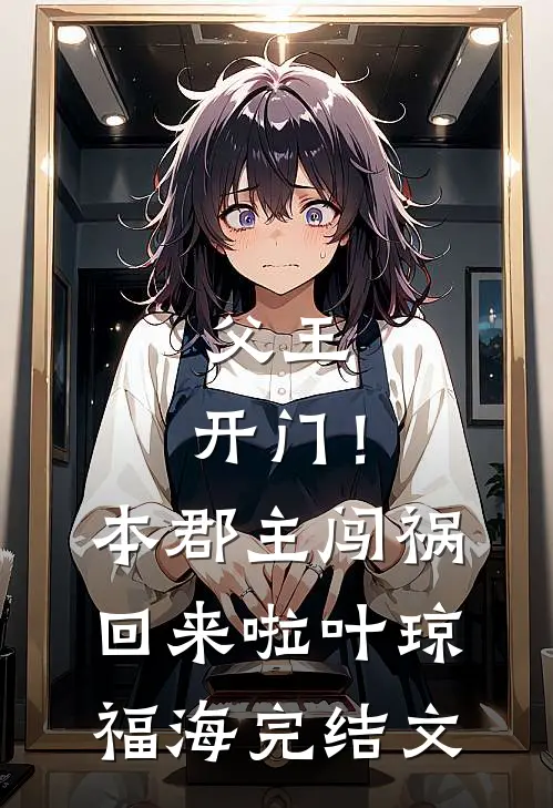 父王，开门！本郡主闯祸回来啦叶琼福海完结文