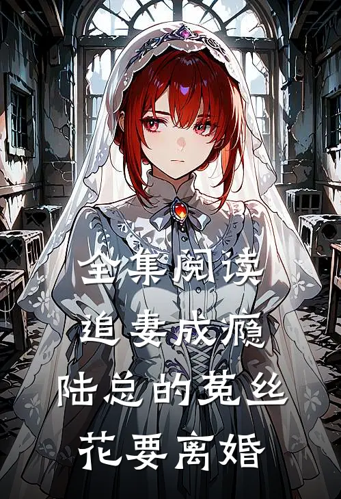 全集阅读追妻成瘾：陆总的菟丝花要离婚