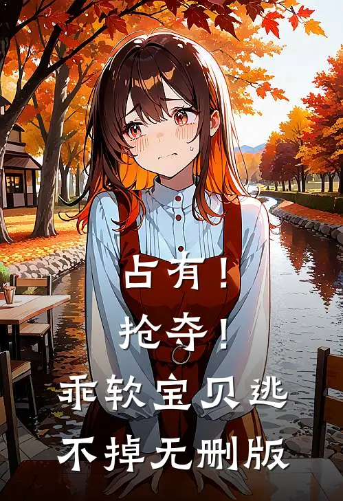 占有！抢夺！乖软宝贝逃不掉无删版