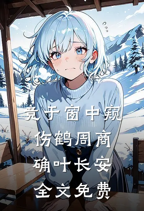 竟于窗中窥伤鹤周商确叶长安全文免费