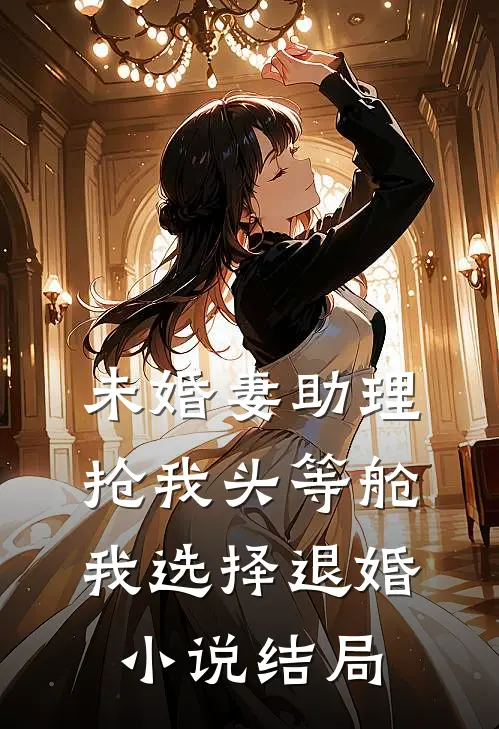 未婚妻助理抢我头等舱，我选择退婚小说结局