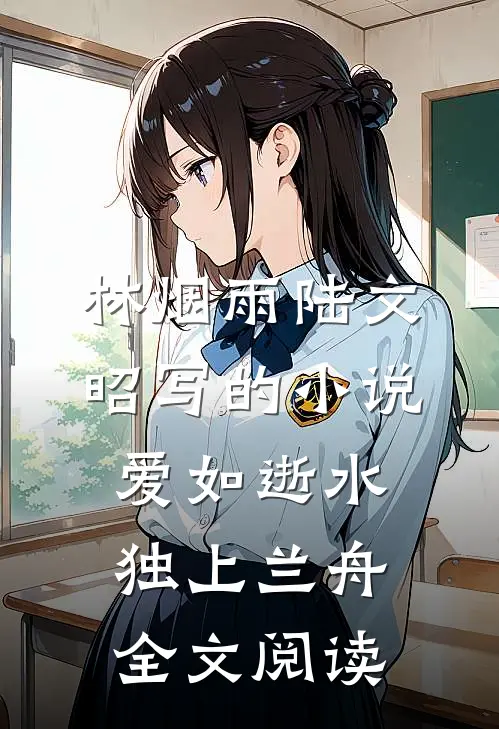 林烟雨陆文昭写的小说爱如逝水，独上兰舟全文阅读