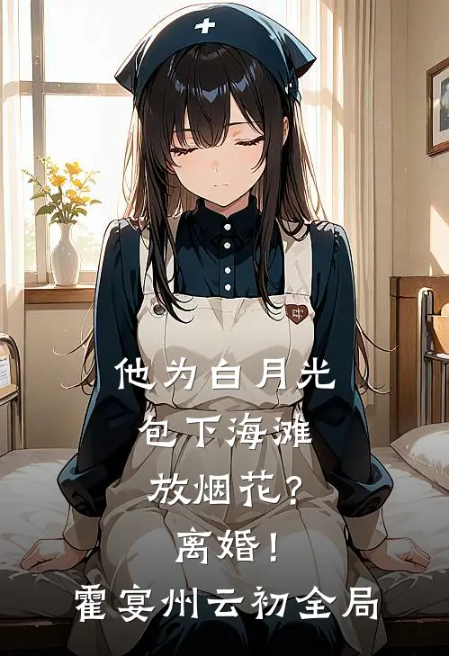 他为白月光包下海滩放烟花？离婚！霍宴州云初全局