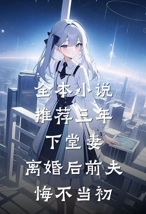 全本小说推荐三年下堂妻，离婚后前夫悔不当初