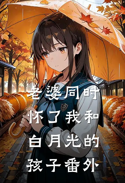老婆同时怀了我和白月光的孩子番外