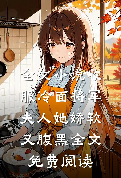 全文小说收服冷面将军夫人她娇软又腹黑全文免费阅读