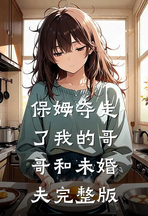 保姆夺走了我的哥哥和未婚夫完整版