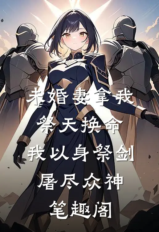 未婚妻拿我祭天换命，我以身祭剑，屠尽众神笔趣阁