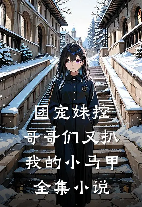 团宠妹控：哥哥们又扒我的小马甲全集小说
