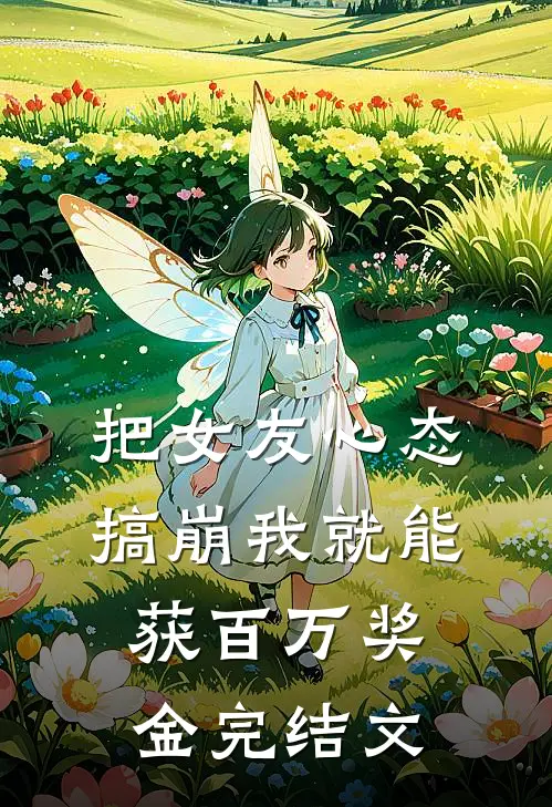 把女友心态搞崩我就能获百万奖金完结文