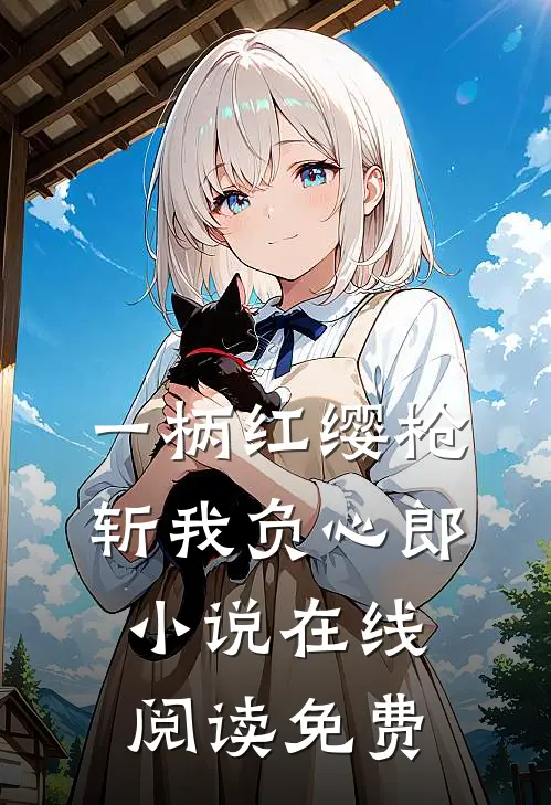 一柄红缨枪，斩我负心郎小说在线阅读免费