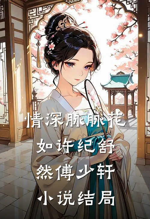 情深脉脉花如许纪舒然傅少轩小说结局