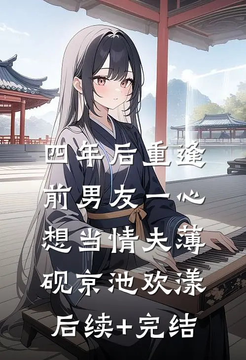四年后重逢，前男友一心想当情夫薄砚京池欢漾后续+完结