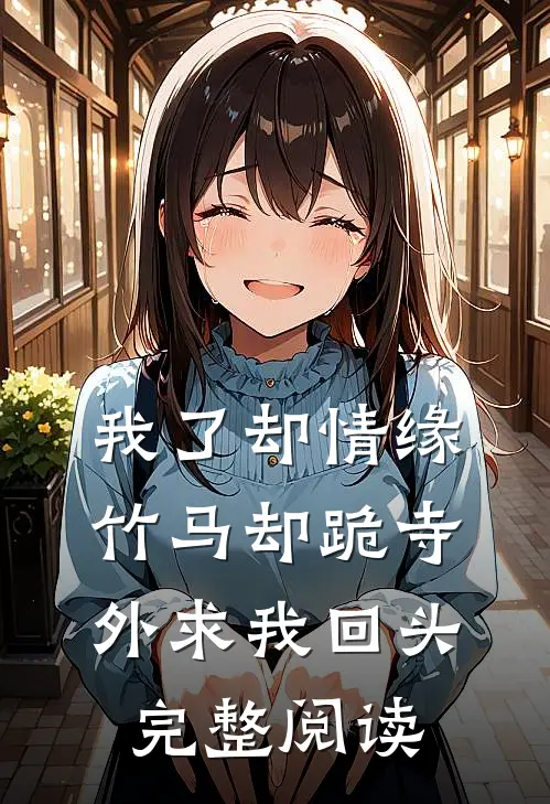 我了却情缘，竹马却跪寺外求我回头完整阅读