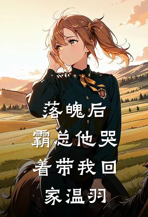 落魄后，霸总他哭着带我回家温羽