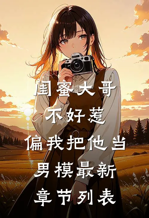 闺蜜大哥不好惹，偏我把他当男模最新章节列表