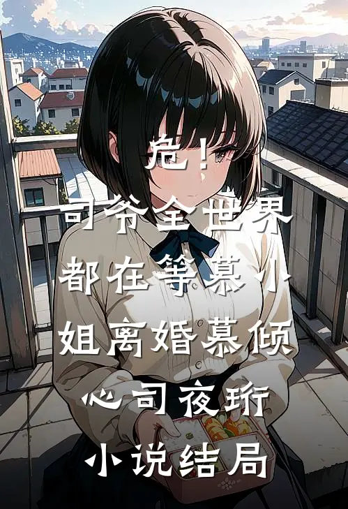 危！司爷，全世界都在等慕小姐离婚慕倾心司夜珩小说结局