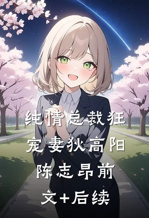 纯情总裁狂宠妻狄高阳陈志昂前文+后续