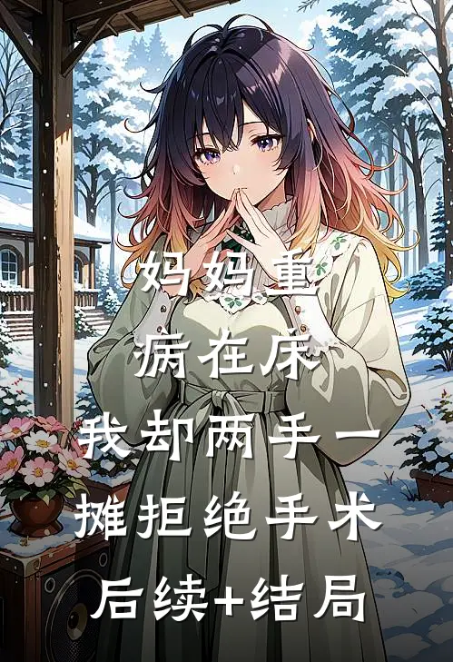 妈妈重病在床，我却两手一摊拒绝手术后续+结局