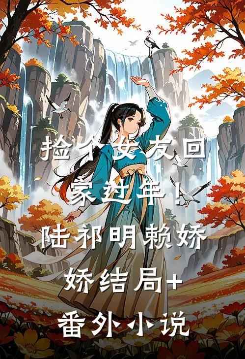 捡个女友回家过年！陆祁明赖娇娇结局+番外小说