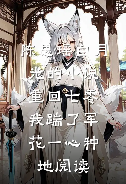 陈思瑶白月光的小说重回七零，我踹了军花一心种地阅读