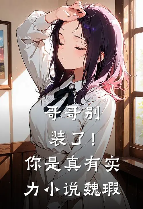 哥哥别装了！你是真有实力小说魏瑕