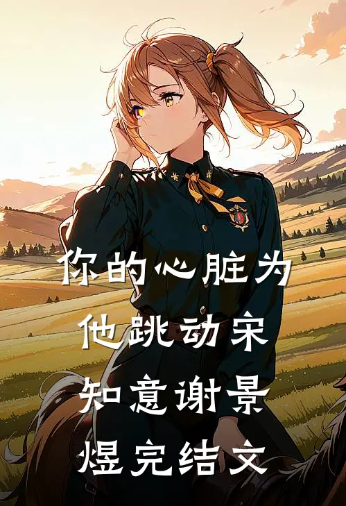 你的心脏为他跳动宋知意谢景煜完结文