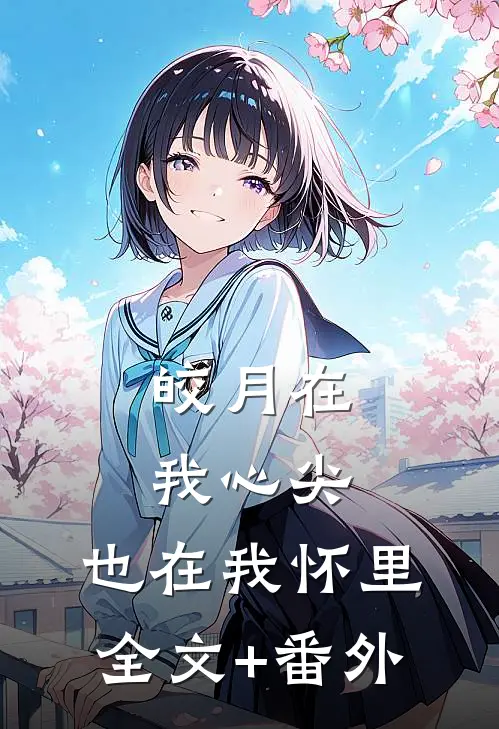 皎月在我心尖，也在我怀里全文+番外