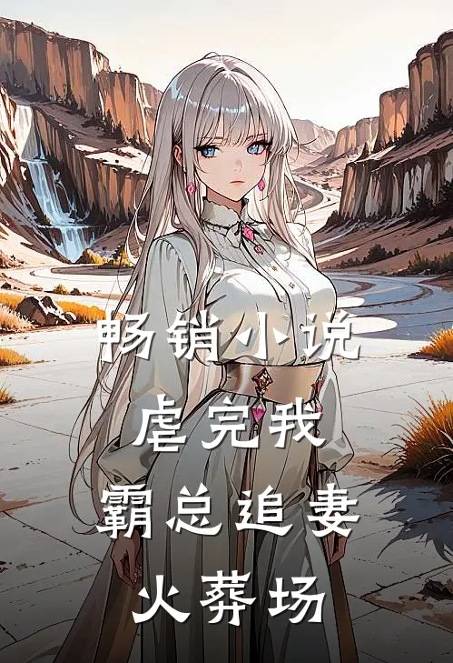 畅销小说虐完我，霸总追妻火葬场