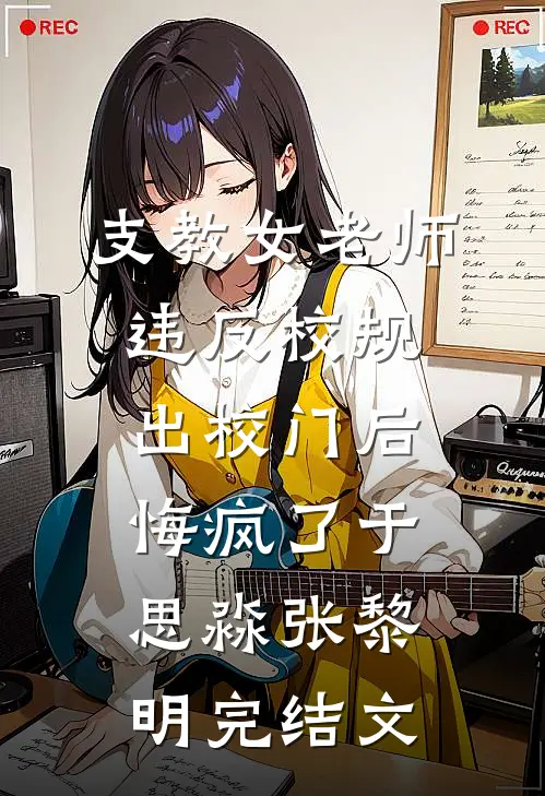 支教女老师违反校规出校门后，悔疯了于思淼张黎明完结文