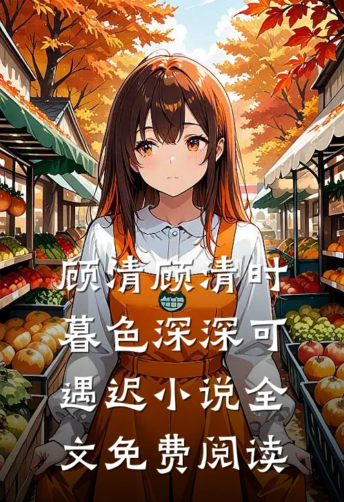 顾清顾清时暮色深深可遇迟小说全文免费阅读
