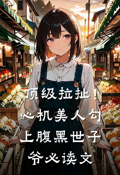 顶级拉扯！心机美人勾上腹黑世子爷必读文