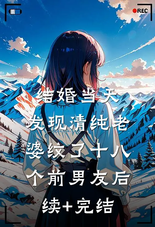 结婚当天，发现清纯老婆纹了十八个前男友后续+完结