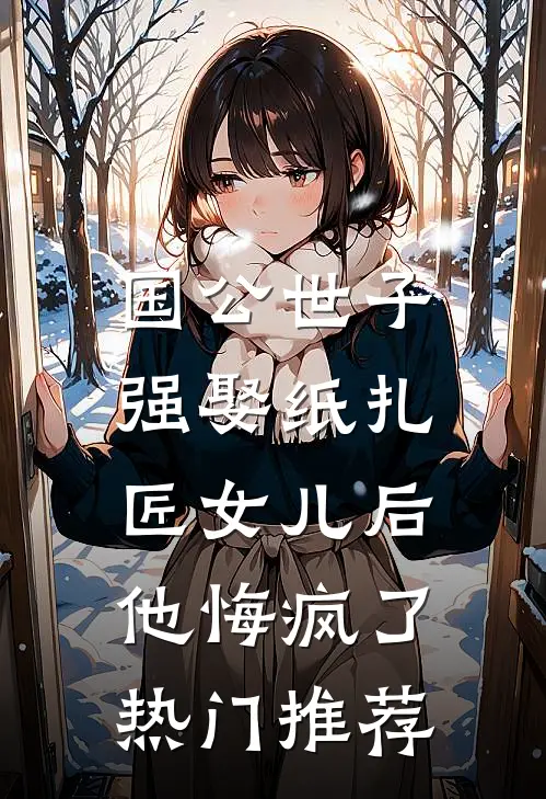 国公世子强娶纸扎匠女儿后，他悔疯了热门推荐