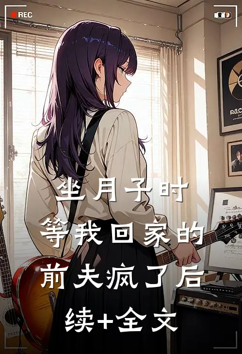 坐月子时，等我回家的前夫疯了后续+全文