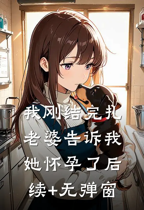 我刚结完扎，老婆告诉我她怀孕了后续+无弹窗