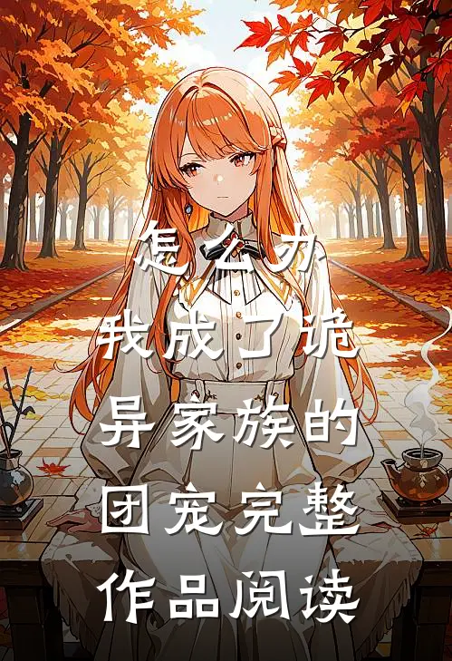 怎么办，我成了诡异家族的团宠完整作品阅读