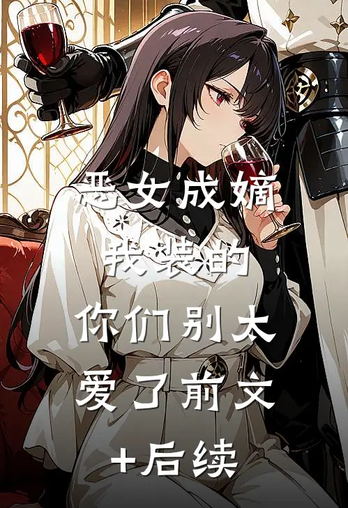 恶女成嫡：我装的，你们别太爱了前文+后续