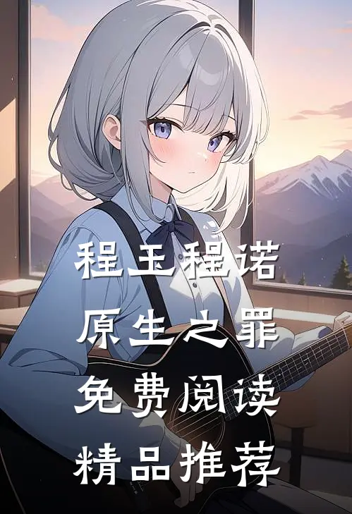程玉程诺原生之罪免费阅读精品推荐