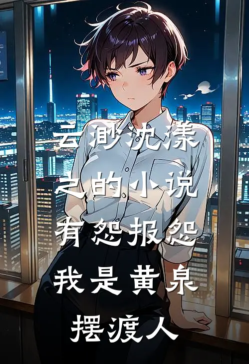 云渺沈漾之的小说有怨报怨，我是黄泉摆渡人