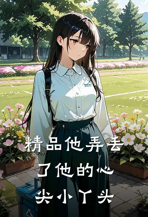 精品《他弄丢了他的心尖小丫头》