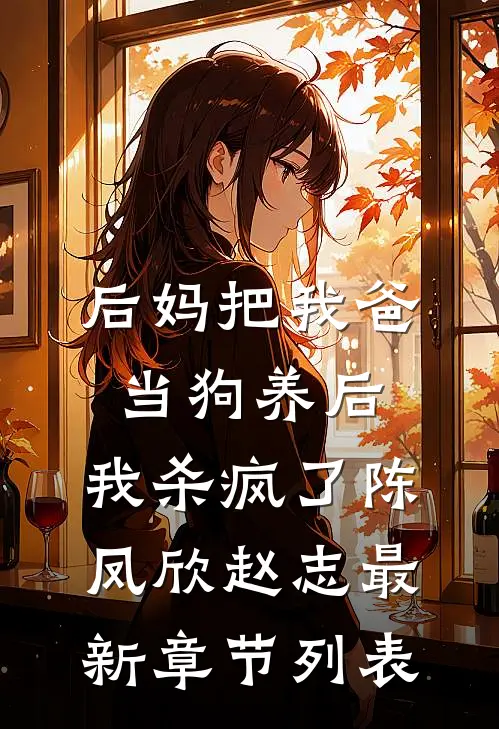 后妈把我爸当狗养后，我杀疯了陈凤欣赵志最新章节列表